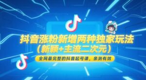 抖音涨粉新增两种独家玩法(新颖+主流二次元)，全网最完整的抖音起号课，亲测有效-五六七网创电商学院