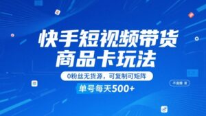 快手短视频带货商品卡玩法，不直播不发视频，0粉丝无货源，可复制可矩阵，单号每天1-5张-五六七网创电商学院