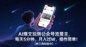 AI爆文玩转公众号流量主，每天5分钟，月入过W，操作简单！【附工具和指令】-五六七网创电商学院