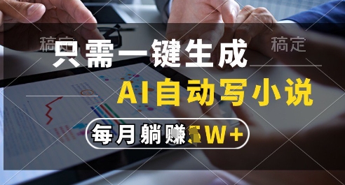 只需一键生成，AI全自动写小说，可一键生成120w字，每月躺着收益过1w+【揭秘】-五六七网创电商学院