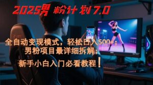 2025男粉计划7.0，全自动变现模式，轻松日入5张+，新手小白必看课程-五六七网创电商学院