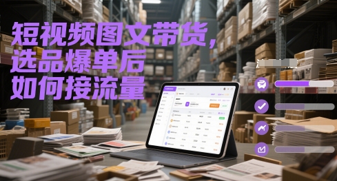短视频图文带货，选品爆单后如何接流量-五六七网创电商学院