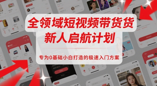 全领域短视频带货新人启航计划，专为0基础小白打造的极速入门方案-五六七网创电商学院