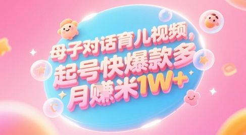 AI生成母子对话育儿类视频，起号快爆款多，小白宝妈轻松学，多渠道变现，月入1W+-五六七网创电商学院