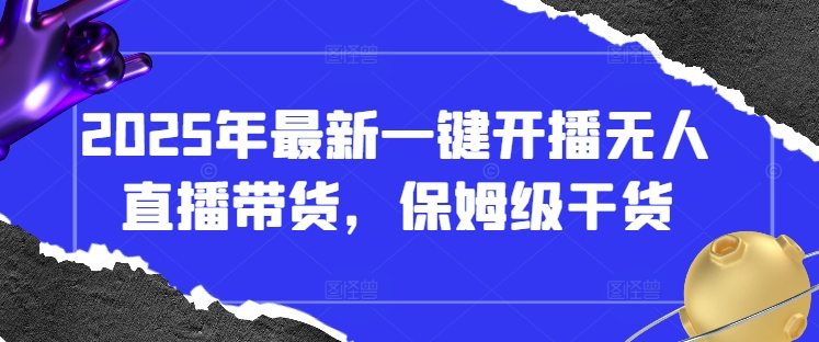 2025年最新一键开播无人直播带货，保姆级干货-五六七网创电商学院