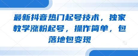 最新抖音热门起号技术，独家教学涨粉起号，操作简单，包落地包变现-五六七网创电商学院