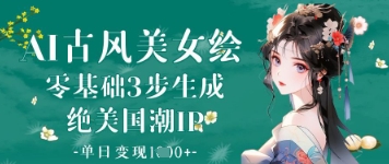 AI古风美女绘：零基础3步生成绝美国潮IP，单日变现1k+-五六七网创电商学院