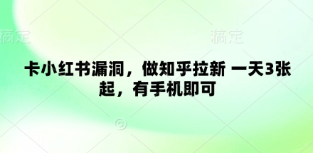 卡小红书漏洞，做知乎拉新 一天3张起，有手机即可-五六七网创电商学院