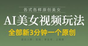 各类AI美女视频玩法，3分钟一个原创，当天可变现-五六七网创电商学院