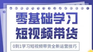 抖音全新短视频带货运营技巧，2025年新课，0到1学习短视频带货全新运营技巧-五六七网创电商学院