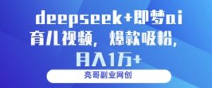 deepseek+即梦ai育儿视频，爆款吸粉，月入1w-五六七网创电商学院