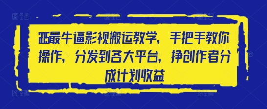 2025最牛逼影视搬运教学，手把手教你操作，分发到各大平台，挣创作者分成计划收益-五六七网创电商学院