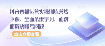 抖音直播运营实操训练营线下课，全面系统学习，面对面解决账号问题-五六七网创电商学院