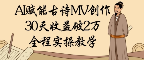 AI赋能古诗MV创作：30天收益破1W，全程实操教学-五六七网创电商学院