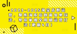 2023-2025淘宝店群运营，聚焦淘系店群高客单玩法，帮你掌握全周期运营打法(更新4月)-五六七网创电商学院