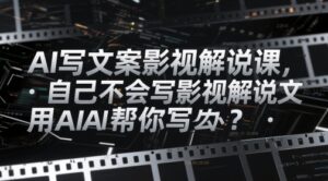 AI写文案影视解说课，自己不会写影视解说文案怎么办？用AI帮你写-五六七网创电商学院