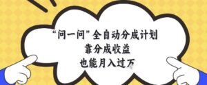 问一问全自动分成计划，靠分成收益也能月入过1W【揭秘】-五六七网创电商学院