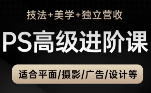 PS高级后期进阶课(技法+美学+独立营收)，适合平面摄影广告设计等-五六七网创电商学院