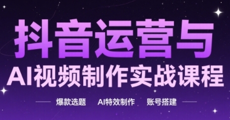 抖音运营与AI视频制作实战课程，爆款选题-AI特效制作-账号搭建-五六七网创电商学院