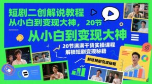 短剧二创解说教程，从小白到变现大神，20节满满干货实操课程，解锁短剧变现秘籍-五六七网创电商学院