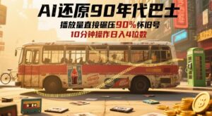 AI还原90年代巴士，一帧就让70后泪崩，播放量直接碾压90%怀旧号，每天操作十分钟，日入四位数-五六七网创电商学院