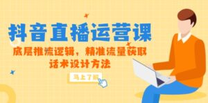 5月新课-抖音直播运营课，底层推流逻辑，精准流量获取，话术设计方法-五六七网创电商学院