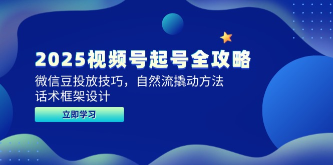 2025视频号起号全攻略，微信豆投放技巧，自然流撬动方法，话术框架设计-五六七网创电商学院