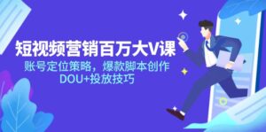 短视频营销百万大V课，账号定位策略，爆款脚本创作，DOU+投放技巧-五六七网创电商学院