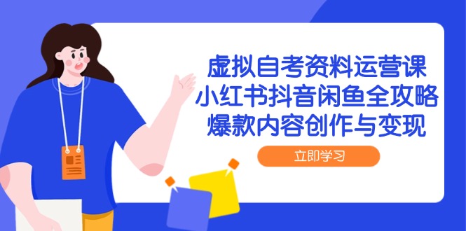 虚拟自考资料运营课，小红书抖音闲鱼全攻略，爆款内容创作与变现-五六七网创电商学院
