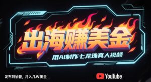 出海挣美金，用AI制作七龙珠真人视频，发布到油管，条条爆火，月入几W美刀-五六七网创电商学院