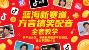 蓝海新赛道，方言搞笑配音全套教学，多平台分发，单条视频撸多平台收益，适合零基础小白-五六七网创电商学院