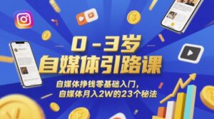 0-3岁自媒体引路课，自媒体挣钱零基础入门，自媒体月入2W的23个秘法-五六七网创电商学院