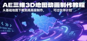 AE三维3D地图动画制作教程，从基础地图下载到高级制作，可过伙伴计划-五六七网创电商学院