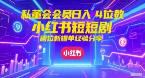 私董会会员日入4位数小红书红果短剧拉新爆单经验分享-五六七网创电商学院