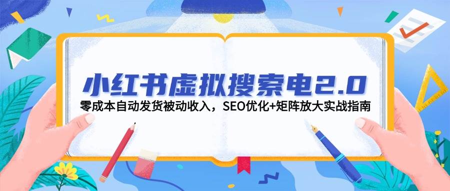 小红书虚拟搜索电2.0，零成本自动发货被动收入，SEO优化+矩阵放大实战指南-五六七网创电商学院