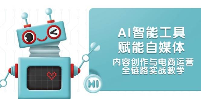 AI智能工具赋能自媒体，内容创作与电商运营，全链路实战教学-五六七网创电商学院