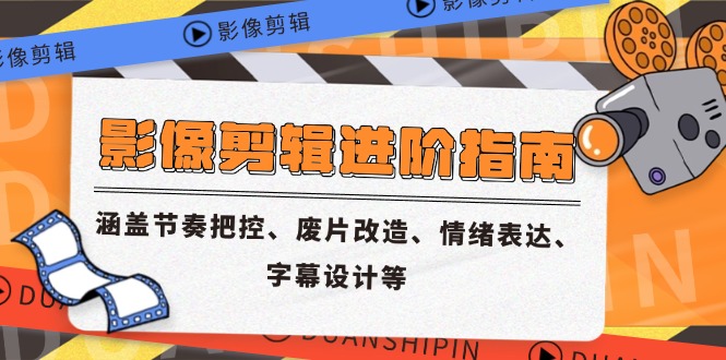 影像剪辑进阶指南，涵盖节奏把控、废片改造、情绪表达、字幕设计等-五六七网创电商学院