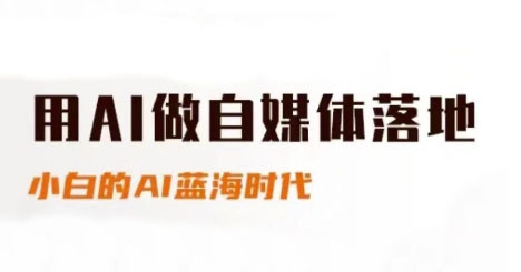 用AI做自媒体落地，适合新手快速入门与进阶，小白的AI蓝海时代-五六七网创电商学院