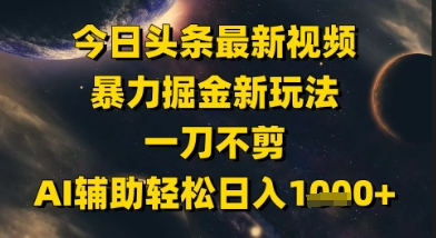 今日头条最新美女视频暴力掘金新玩法，一刀不剪，AI辅助轻松日入1k+-五六七网创电商学院