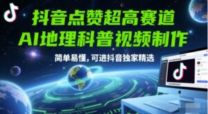 抖音点赞超高赛道，AI地理科普视频制作，简单易懂，可进抖音独家精选-五六七网创电商学院