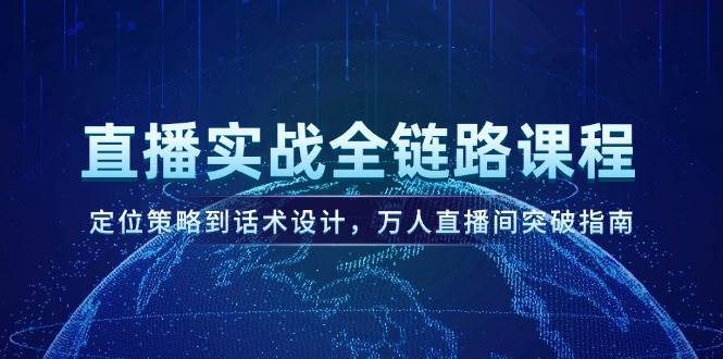 直播实战全链路课程，定位策略到话术设计，万人直播间突破指南-五六七网创电商学院