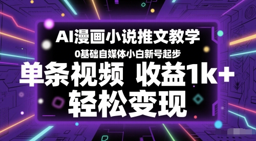 AI漫画小说推文教学，0基础自媒体小白新号起步，单条视频收益1k+，轻松变现-五六七网创电商学院