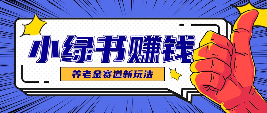 小绿书养老金赛道赚钱思路，利用业余时间轻松操作月入千元的副业项目-五六七网创电商学院