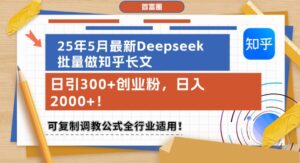 25年5月最新Deepseek批量做知乎长文，日引300+创业粉，日入1k+，可复制调教公式全行业适用-五六七网创电商学院