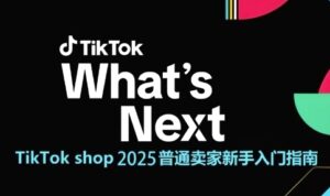 TikTok shop 2025普通卖家新手入门指南，助新手快速掌握从0到1的跨境电商运营逻辑-五六七网创电商学院