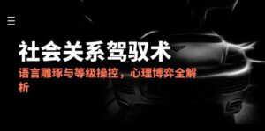 2025社会关系驾驭术，语言雕琢与等级操控，心理博弈全解析-五六七网创电商学院