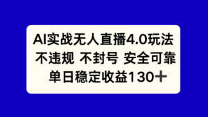AI实战无人直播4.0玩法， 不违规不封号，单日稳定收益130+-五六七网创电商学院