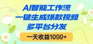 AI智能工作流，一键生成爆款视频，多平台分发，一天收益1k+【揭秘】-五六七网创电商学院