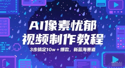 AI像素忧郁视频制作教程，3步搞定10w+爆款，新蓝海赛道-五六七网创电商学院
