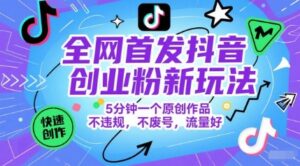 全网首发抖音创业粉新玩法，5分钟一个原创作品，不违规，不废号，流量好-五六七网创电商学院